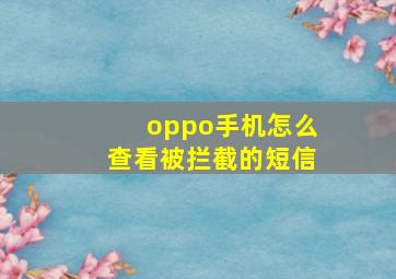 oppo手机怎么查看被拦截的短信