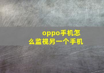 oppo手机怎么监视另一个手机