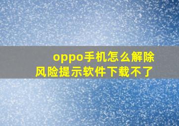 oppo手机怎么解除风险提示软件下载不了