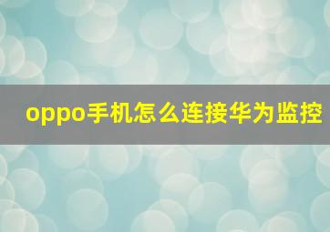 oppo手机怎么连接华为监控