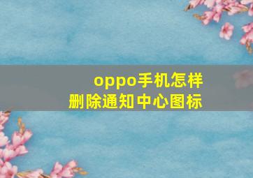 oppo手机怎样删除通知中心图标