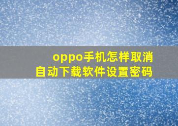 oppo手机怎样取消自动下载软件设置密码