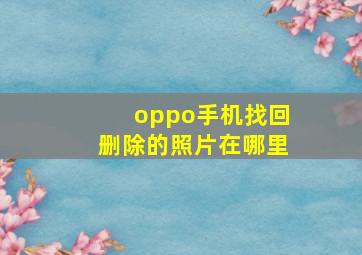 oppo手机找回删除的照片在哪里