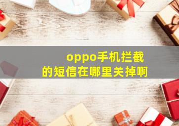 oppo手机拦截的短信在哪里关掉啊