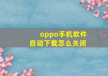 oppo手机软件自动下载怎么关闭