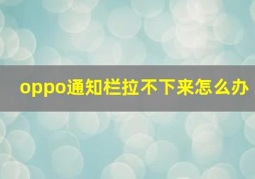 oppo通知栏拉不下来怎么办