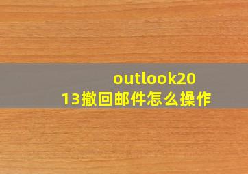 outlook2013撤回邮件怎么操作