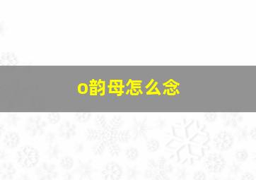 o韵母怎么念