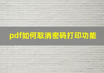 pdf如何取消密码打印功能