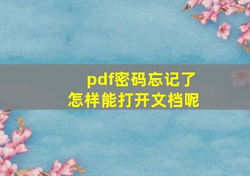 pdf密码忘记了怎样能打开文档呢