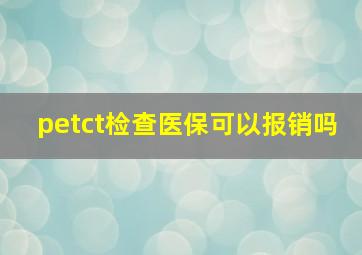 petct检查医保可以报销吗