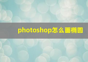 photoshop怎么画椭圆