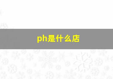 ph是什么店