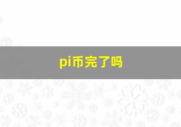 pi币完了吗