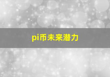 pi币未来潜力