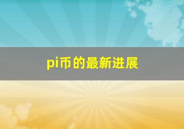 pi币的最新进展