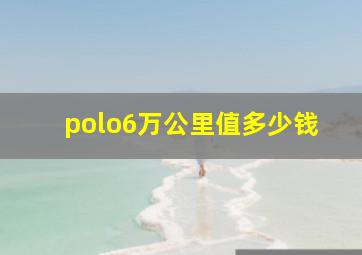 polo6万公里值多少钱