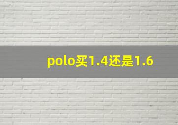 polo买1.4还是1.6