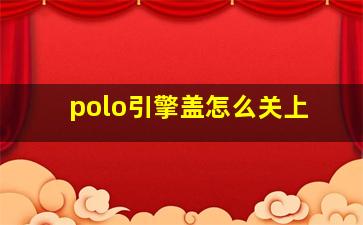 polo引擎盖怎么关上