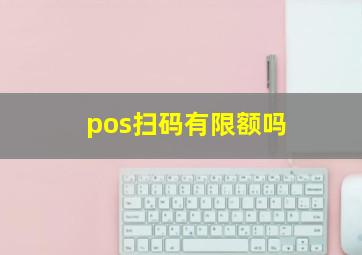 pos扫码有限额吗