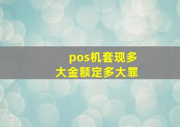 pos机套现多大金额定多大罪