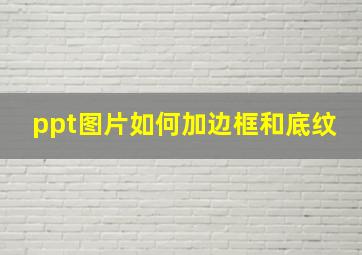 ppt图片如何加边框和底纹