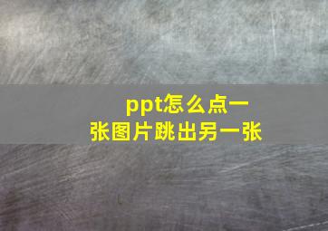 ppt怎么点一张图片跳出另一张