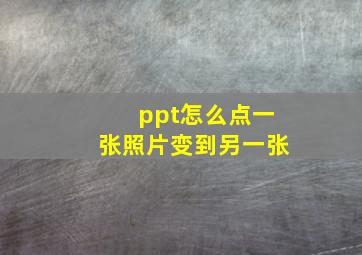 ppt怎么点一张照片变到另一张