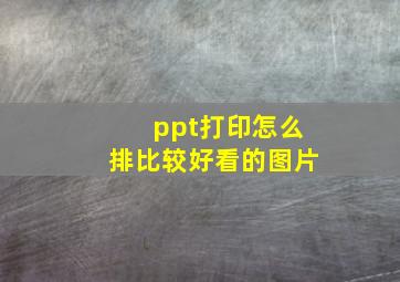 ppt打印怎么排比较好看的图片