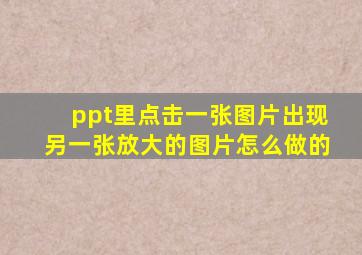 ppt里点击一张图片出现另一张放大的图片怎么做的