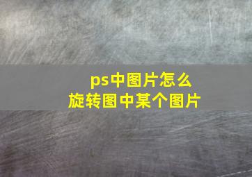 ps中图片怎么旋转图中某个图片