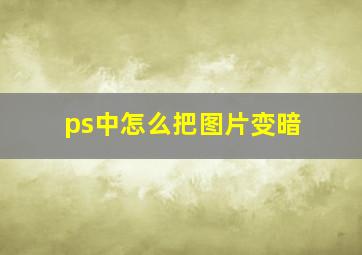 ps中怎么把图片变暗