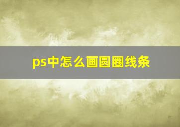 ps中怎么画圆圈线条