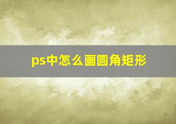 ps中怎么画圆角矩形