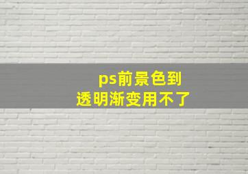 ps前景色到透明渐变用不了