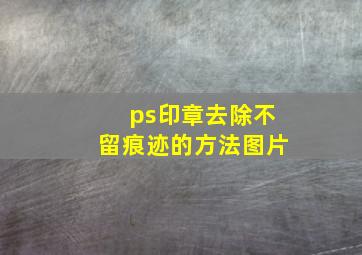 ps印章去除不留痕迹的方法图片