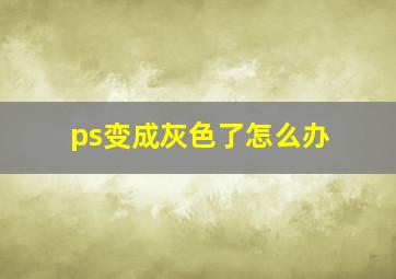 ps变成灰色了怎么办