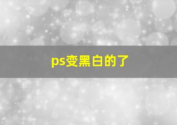 ps变黑白的了