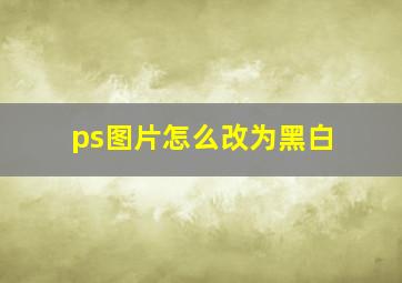 ps图片怎么改为黑白