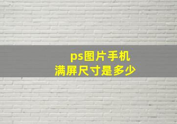 ps图片手机满屏尺寸是多少