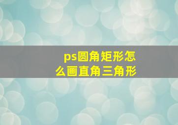 ps圆角矩形怎么画直角三角形