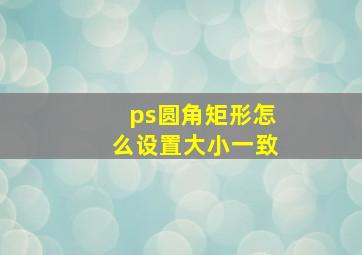 ps圆角矩形怎么设置大小一致