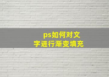 ps如何对文字进行渐变填充