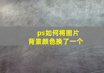 ps如何将图片背景颜色换了一个