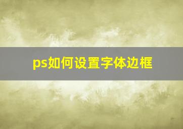 ps如何设置字体边框