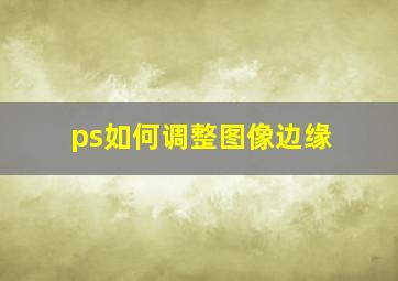 ps如何调整图像边缘