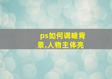 ps如何调暗背景,人物主体亮