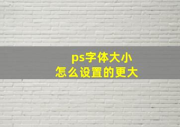 ps字体大小怎么设置的更大