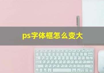 ps字体框怎么变大