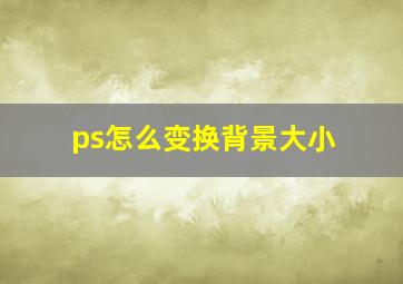 ps怎么变换背景大小